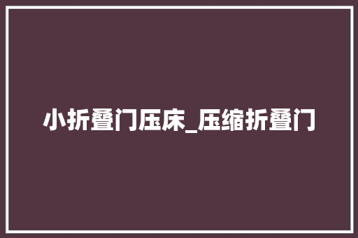 小折叠门压床_压缩折叠门