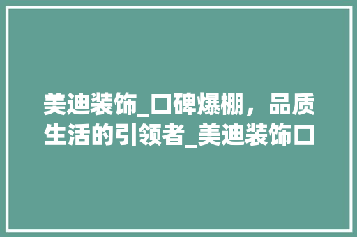 美迪装饰_口碑爆棚，品质生活的引领者_美迪装饰口碑怎么样
