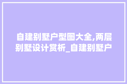 自建别墅户型图大全,两层别墅设计赏析_自建别墅户型图大全两层