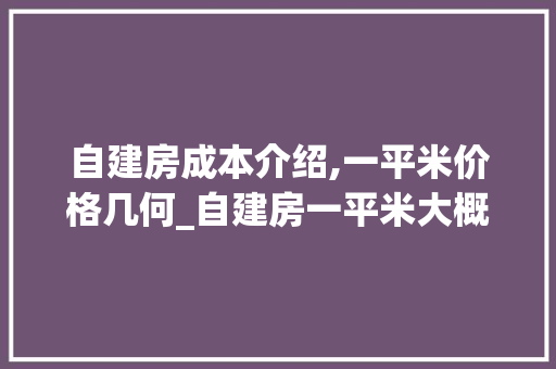 自建房成本介绍,一平米价格几何_自建房一平米大概多少钱