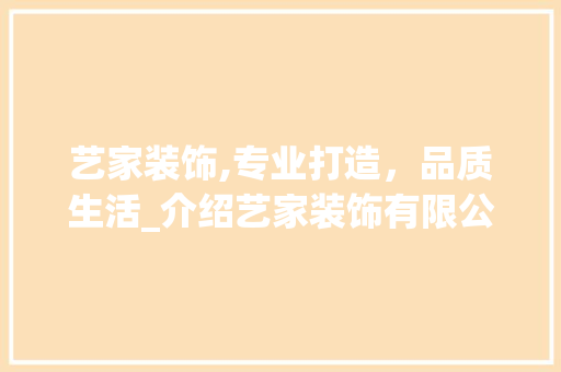 艺家装饰,专业打造，品质生活_介绍艺家装饰有限公司的卓越服务与精湛工艺_艺家装饰有限公司电话