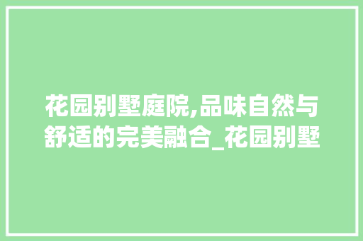 花园别墅庭院,品味自然与舒适的完美融合_花园别墅图片庭院