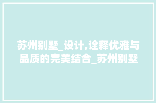 苏州别墅_设计,诠释优雅与品质的完美结合_苏州别墅_设计推荐