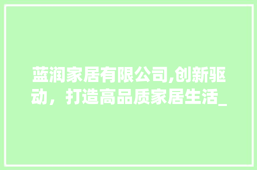 蓝润家居有限公司,创新驱动，打造高品质家居生活_蓝润家居有限公司