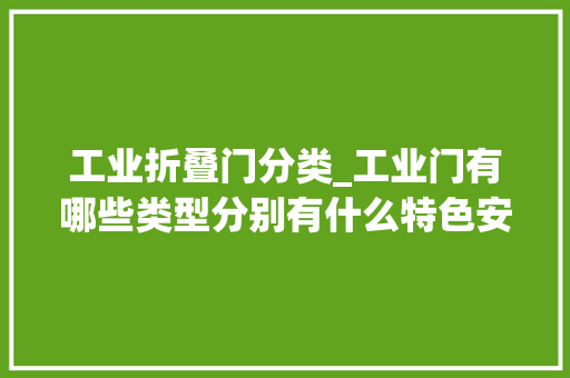 工业折叠门分类_工业门有哪些类型分别有什么特色安快介绍