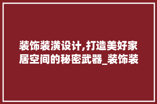 装饰装潢设计,打造美好家居空间的秘密武器_装饰装潢设计师