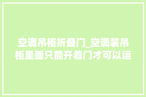 空调吊柜折叠门_空调装吊柜里面只能开着门才可以运用爆眼了