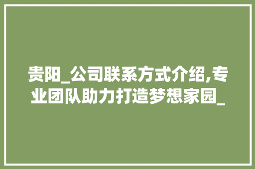 贵阳_公司联系方式介绍,专业团队助力打造梦想家园_贵阳_公司联系方式