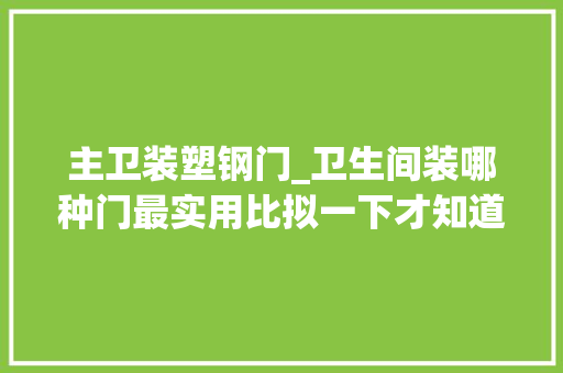 主卫装塑钢门_卫生间装哪种门最实用比拟一下才知道这种更合适