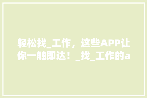 轻松找_工作，这些APP让你一触即达！_找_工作的app
