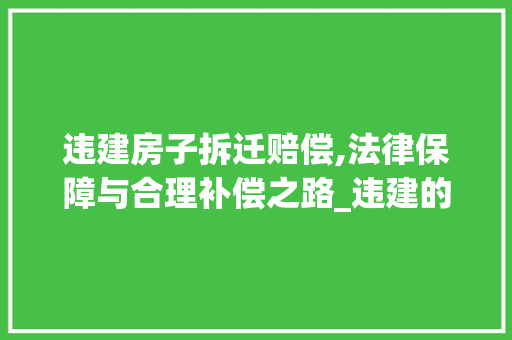 违建房子拆迁赔偿,法律保障与合理补偿之路_违建的房子拆迁怎么赔偿