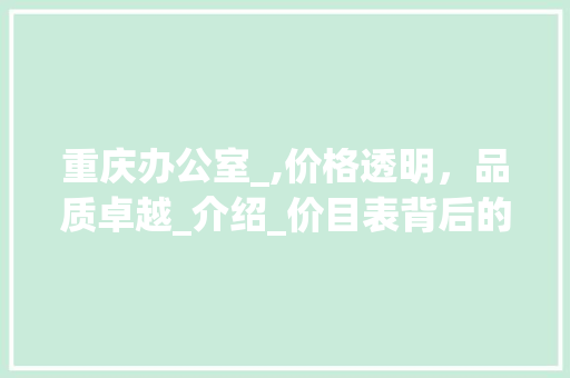 重庆办公室_,价格透明，品质卓越_介绍_价目表背后的故事_重庆办公室_价目表