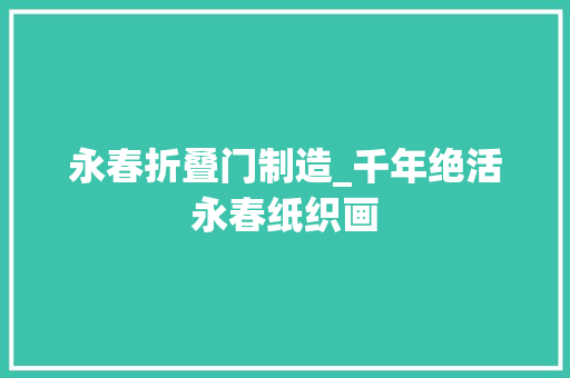永春折叠门制造_千年绝活永春纸织画