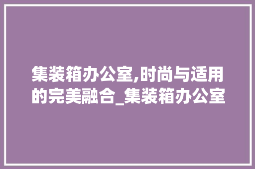 集装箱办公室,时尚与适用的完美融合_集装箱办公室装饰图片