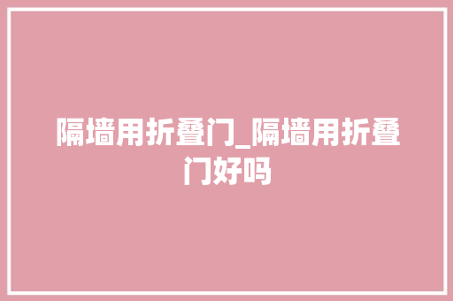 隔墙用折叠门_隔墙用折叠门好吗