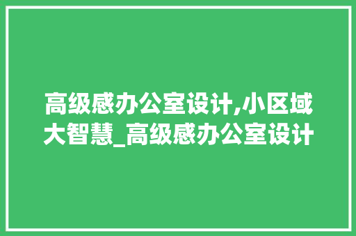 高级感办公室设计,小区域大智慧_高级感办公室设计小区域