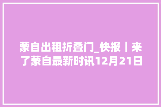 蒙自出租折叠门_快报｜来了蒙自最新时讯12月21日