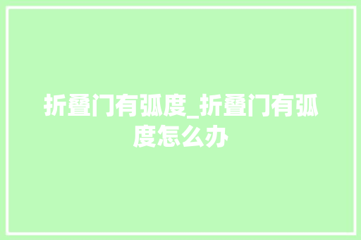折叠门有弧度_折叠门有弧度怎么办