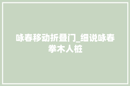 咏春移动折叠门_细说咏春拳木人桩