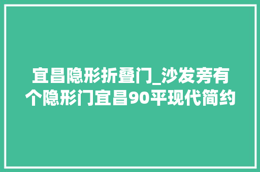 宜昌隐形折叠门_沙发旁有个隐形门宜昌90平现代简约二居电视背景墙也少见