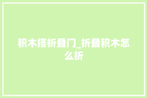 积木搭折叠门_折叠积木怎么折