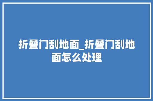 折叠门刮地面_折叠门刮地面怎么处理