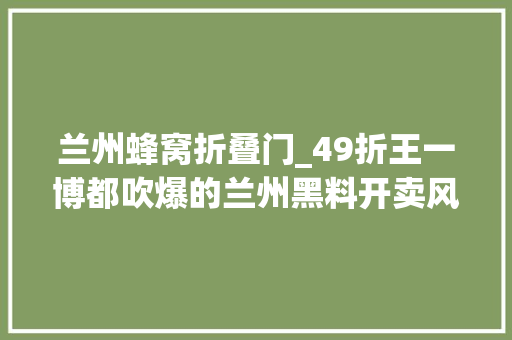兰州蜂窝折叠门_49折王一博都吹爆的兰州黑料开卖风箱烤串啦