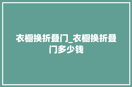 衣橱换折叠门_衣橱换折叠门多少钱