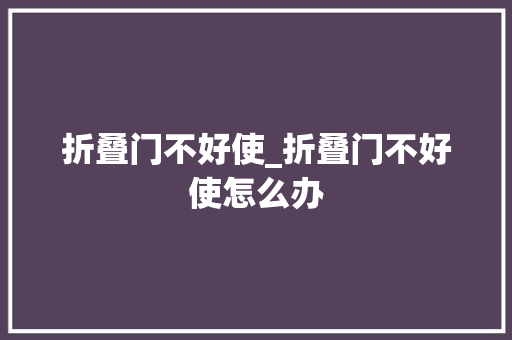 折叠门不好使_折叠门不好使怎么办