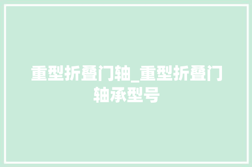 重型折叠门轴_重型折叠门轴承型号