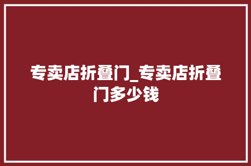 专卖店折叠门_专卖店折叠门多少钱