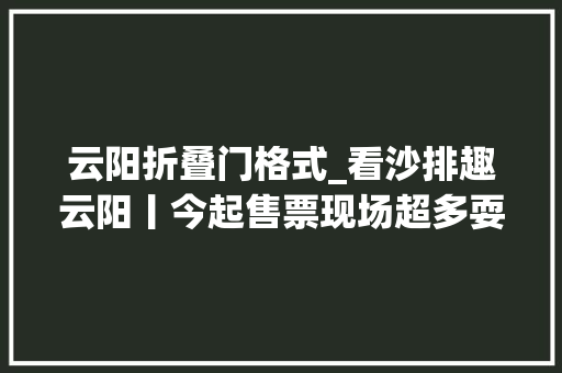 云阳折叠门格式_看沙排趣云阳丨今起售票现场超多耍事还送神秘大年夜奖哟