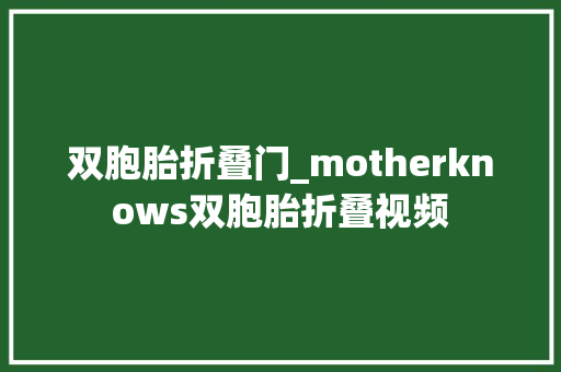 双胞胎折叠门_motherknows双胞胎折叠视频 铝合金门