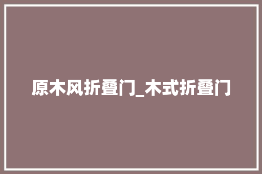 原木风折叠门_木式折叠门