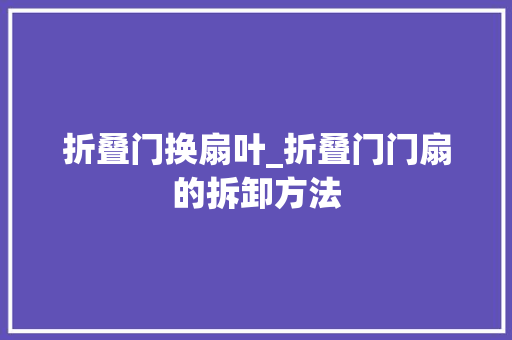 折叠门换扇叶_折叠门门扇的拆卸方法