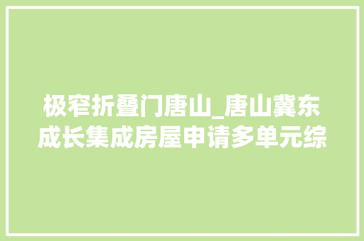 极窄折叠门唐山_唐山冀东成长集成房屋申请多单元综合功能折叠建筑专利使折叠态下体积更小利于运输