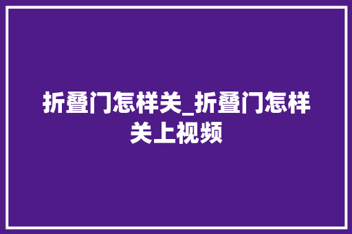 折叠门怎样关_折叠门怎样关上视频