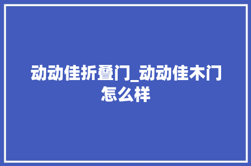 动动佳折叠门_动动佳木门怎么样