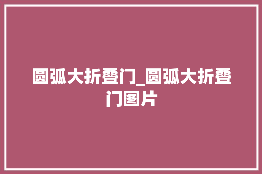 圆弧大折叠门_圆弧大折叠门图片