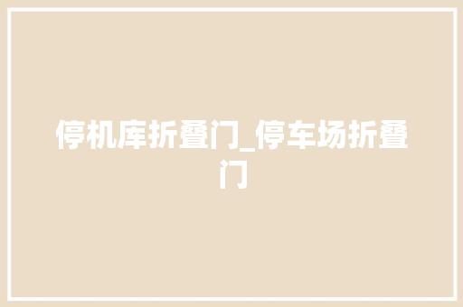 停机库折叠门_停车场折叠门