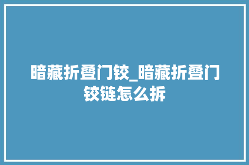暗藏折叠门铰_暗藏折叠门铰链怎么拆