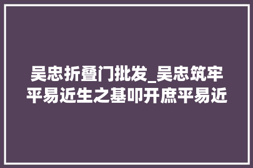 吴忠折叠门批发_吴忠筑牢平易近生之基叩开庶平易近幸福门