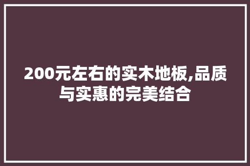 200元左右的实木地板,品质与实惠的完美结合