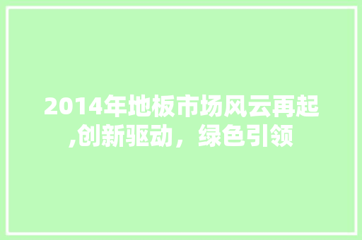 2014年地板市场风云再起,创新驱动，绿色引领