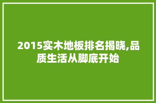 2015实木地板排名揭晓,品质生活从脚底开始
