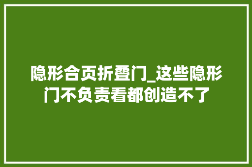 隐形合页折叠门_这些隐形门不负责看都创造不了