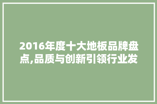 2016年度十大地板品牌盘点,品质与创新引领行业发展