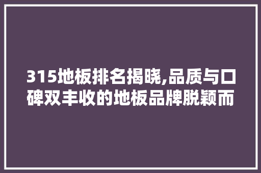 315地板排名揭晓,品质与口碑双丰收的地板品牌脱颖而出