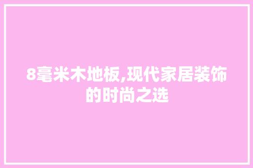 8毫米木地板,现代家居装饰的时尚之选