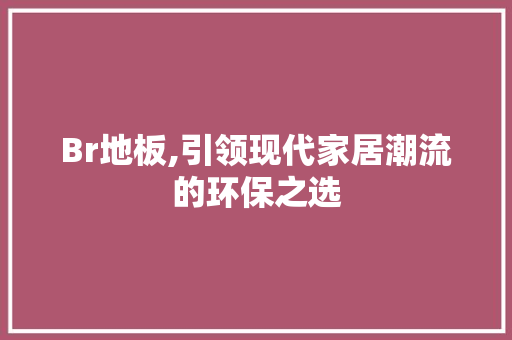 Br地板,引领现代家居潮流的环保之选